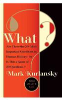 What?: Are These the Twenty Most Important Questions in Human History or Is This a Game of Twenty Questions?: Are These the Twenty Most Important Questions in Human History-Or Is This a Game of Twenty Questions?