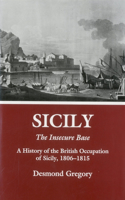 Sicily: The Insecure Base: A History of the British Occupation of Sicily, 1806-1815