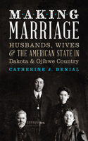 Making Marriage: Husbands, Wives & the American State in Dakota & Ojibwe Country(English)