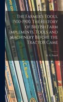 Farmer's Tools, 1500-1900. The History of British Farm Implements, Tools and Machinery Before the Tractor Came