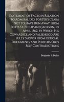 Statement of Facts in Relation to Admiral D.D. Porter's Claim Not to Have Run Away From Forts St. Philip and Jackson, in April 1862, by Which His Cowardice and Falsehood Are Fully Shown From Official Documents and Porter's Own Self Contradictions