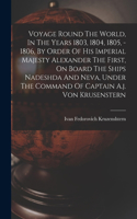 Voyage Round The World, In The Years 1803, 1804, 1805, - 1806, By Order Of His Imperial Majesty Alexander The First, On Board The Ships Nadeshda And Neva, Under The Command Of Captain A.j. Von Krusenstern