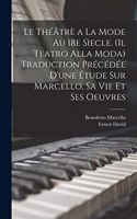 théâtrè a la mode au 18e sìecle. (Il teatro alla moda) Traduction précédée d'une étude sur Marcello, sa vie et ses oeuvres