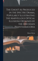 Ghost! As Produced in the Spectre Drama, Popularly Illustrating the Marvellous Optical Illusions Obtained by the Dircksian Phantasmagoria