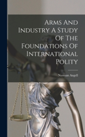 Arms And Industry A Study Of The Foundations Of International Polity