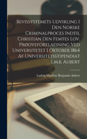 Bevissystemets Udvikling I Den Norske Criminalproces Indtil Christian Den Femtes Lov. Prøoveforelaesning Ved Universitetet I Oktober 1864 Af Universitetsstipendiat L.m.b. Aubert