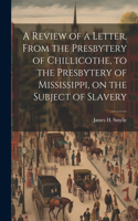 A Review of a Letter, From the Presbytery of Chillicothe, to the Presbytery of Mississippi, on the Subject of Slavery