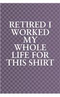 Retired I Worked My Whole Life For This Shirt: Funny Sayings on the cover Journal 104 Lined Pages for Writing and Drawing, Everyday Humorous, 365 days to more Humor & Happiness Year Long Journal 