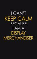 I Can't Keep Calm Because I Am A Display Merchandiser