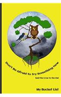 Don't Be Afraid To Try Something New Said The Crow To The Owl My Bucket List