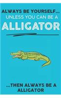 Always Be YourSelf Unless You Can Be A Alligator Then Always Be A Alligator