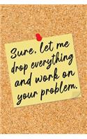 Sure, Let Me Drop Everything and Work on Your Problem
