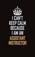 I Can't Keep Calm Because I Am An Assistant Instructor