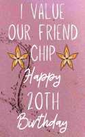 I Value Our Friend Chip Happy 20th Birthday: Funny 20th I Value our friend chip friendship Birthday Gift Journal / Notebook / Diary Quote (6 x 9 - 110 Blank Lined Pages)