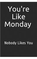 You're Like Monday Nobody Likes You