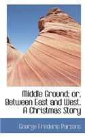 Middle Ground; Or, Between East and West. a Christmas Story