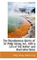The Miscellaneous Works of Sir Philip Sidney, Knt., with a Life of the Author and Illustrative Notes