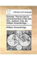Sonnets. the Two Last in Commemoration of the Late Wm. Jackson, Esq. by William Groombridge, ...: (English)