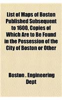 List of Maps of Boston Published Subsequent to 1600, Copies of Which Are to Be Found in the Possession of the City of Boston or Other