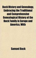Buck History and Genealogy, Embracing the Traditional and Comprehensive Genealogical History of the Buck Family in Europe and America, with: (English)