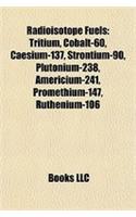 Radioisotope Fuels: Tritium, Cobalt-60, Caesium-137, Strontium-90, Plutonium-238, Americium-241, Promethium-147, Ruthenium-106(English)