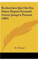 Recherches Qui Ont Ete Faites Depuis Fernand Cortez Jusqu'a Present (1865)