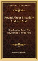 Round About Piccadilly And Pall Mall: Or A Ramble From The Haymarket To Hyde Park