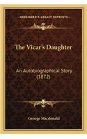 Vicar's Daughter the Vicar's Daughter: An Autobiographical Story (1872) an Autobiographical Story (1872)