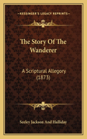 Story Of The Wanderer: A Scriptural Allegory (1873)