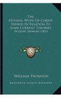 The Atoning Work Of Christ, Viewed In Relation To Some Current Theories: In Eight Sermons (1853)(English)