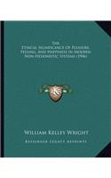 Ethical Significance Of Pleasure, Feeling, And Happiness In Modern Non-Hedonistic Systems (1906)