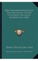 Uber Krankenbehandlung Und Heilkunde In Der Litteratur Des Alten Frankreichs (1904)