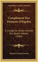 Complement Des Elements D'Algebre: A L'Usage De L'Ecole Centrale Des Quatre Nations (1804)