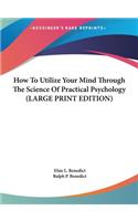 How to Utilize Your Mind Through the Science of Practical Psychology