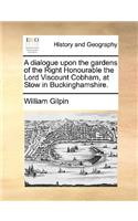 Dialogue Upon the Gardens of the Right Honourable the Lord Viscount Cobham, at Stow in Buckinghamshire.