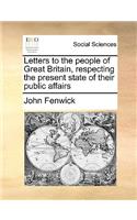 Letters to the People of Great Britain, Respecting the Present State of Their Public Affairs