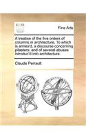 A Treatise of the Five Orders of Columns in Architecture, to Which Is Annex'd, a Discourse Concerning Pilasters