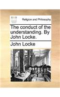 Conduct of the Understanding. by John Locke.