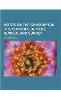 Notes on the Churches in the Counties of Kent, Sussex, and Surrey