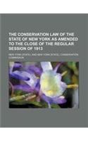 The Conservation Law of the State of New York as Amended to the Close of the Regular Session of 1913