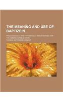 The Meaning and Use of Baptizein; Philologically and Historically Investigated, for the American Bible Union