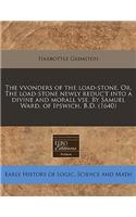The Vvonders of the Load-Stone. Or, the Load-Stone Newly Reduc't Into a Divine and Morall VSE. by Samuel Ward, of Ipswich. B.D. (1640)