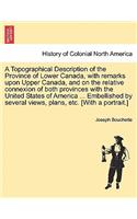 Topographical Description of the Province of Lower Canada, with remarks upon Upper Canada, and on the relative connexion of both provinces with the United States of America ... Embellished by several views, plans, etc. [With a portrait.]
