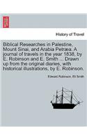 Biblical Researches in Palestine, Mount Sinai, and Arabia Petræa. A journal of travels in the year 1838, by E. Robinson and E. Smith ... Drawn up from the original diaries, with historical illustrations, by E. Robinson.