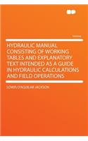 Hydraulic Manual Consisting of Working Tables and Explanatory Text Intended as a Guide in Hydraulic Calculations and Field Operations