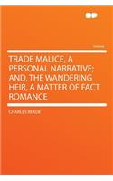 Trade Malice, a Personal Narrative; And, the Wandering Heir, a Matter of Fact Romance