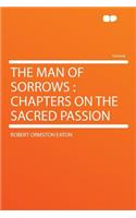 The Man of Sorrows: Chapters on the Sacred Passion