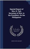 Special Report of Wm. H. Taft, Secretary of War, to the President, on the Philippines