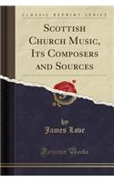 Scottish Church Music, Its Composers and Sources (Classic Reprint)