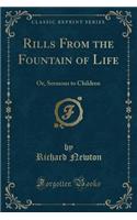 Rills from the Fountain of Life: Or, Sermons to Children (Classic Reprint): Or, Sermons to Children (Classic Reprint)